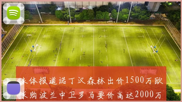 米体报道诺丁汉森林出价1500万欧求购波兰中卫罗马要价高达2000万