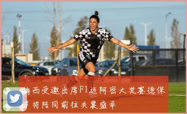 梅西受邀出席F1迈阿密大奖赛德保罗将陪同前往共襄盛举