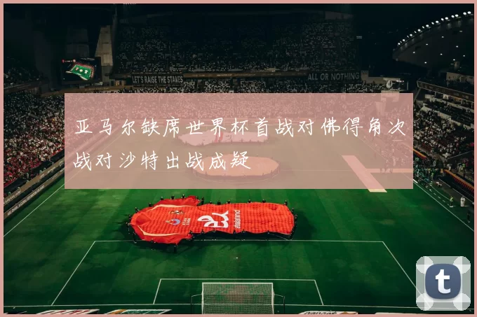 亚马尔缺席世界杯首战对佛得角次战对沙特出战成疑