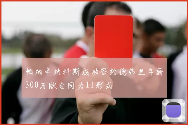 帕纳辛纳科斯成功签约德弗里年薪300万欧合同为11形式