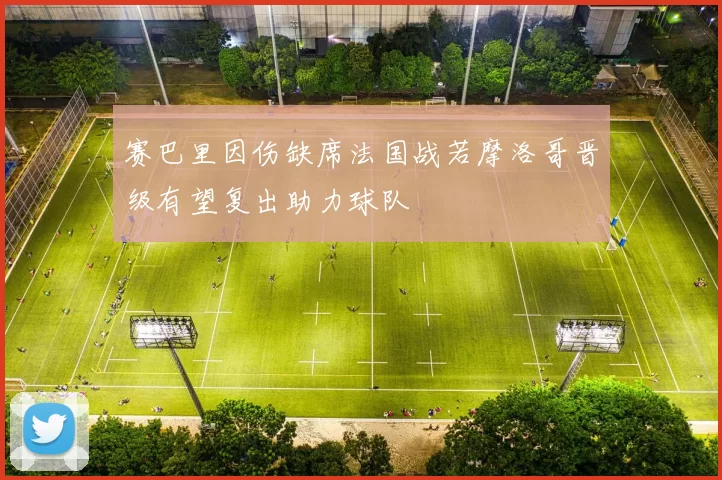 赛巴里因伤缺席法国战若摩洛哥晋级有望复出助力球队
