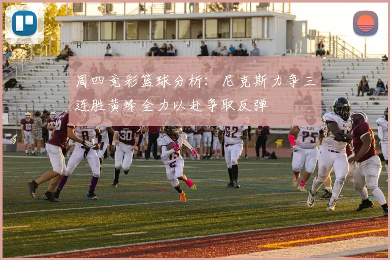 周四竞彩篮球分析：尼克斯力争三连胜黄蜂全力以赴争取反弹