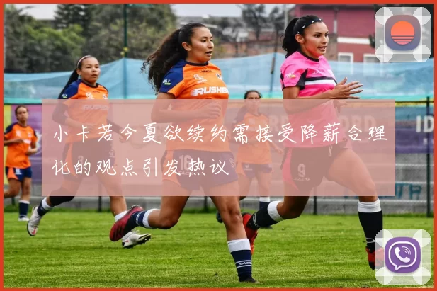 小卡若今夏欲续约需接受降薪合理化的观点引发热议