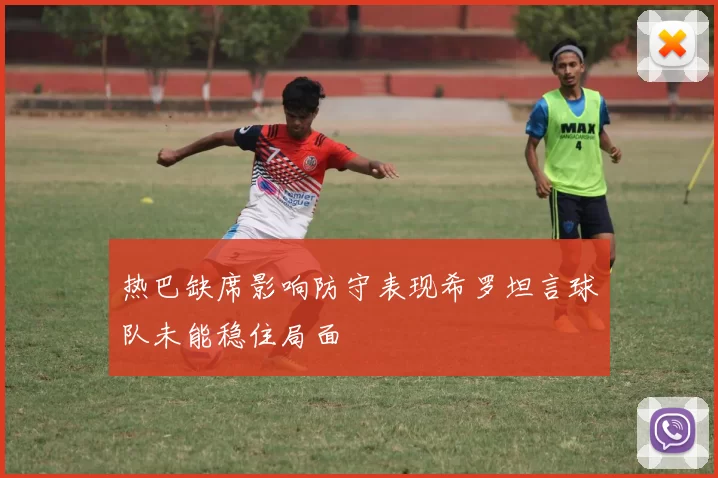 热巴缺席影响防守表现希罗坦言球队未能稳住局面