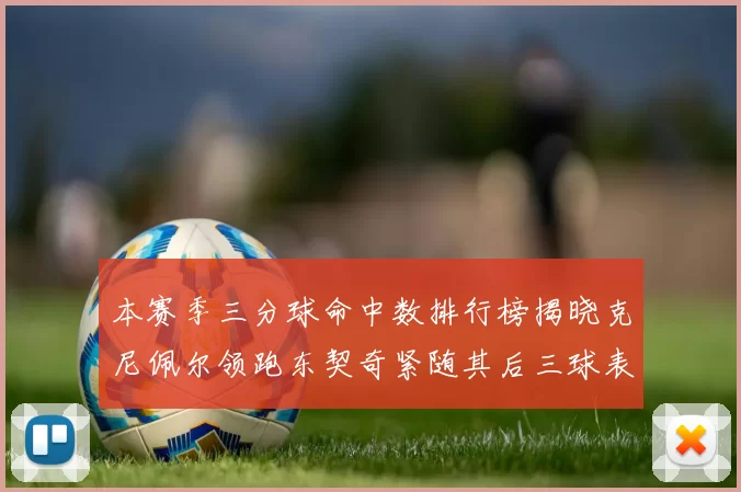 本赛季三分球命中数排行榜揭晓克尼佩尔领跑东契奇紧随其后三球表现不俗